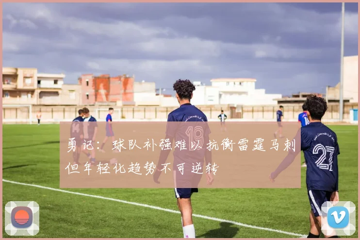 勇记：球队补强难以抗衡雷霆马刺但年轻化趋势不可逆转