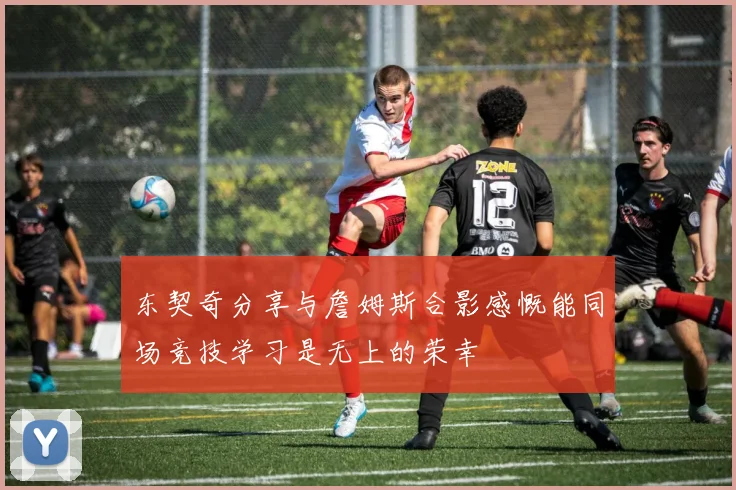 东契奇分享与詹姆斯合影感慨能同场竞技学习是无上的荣幸