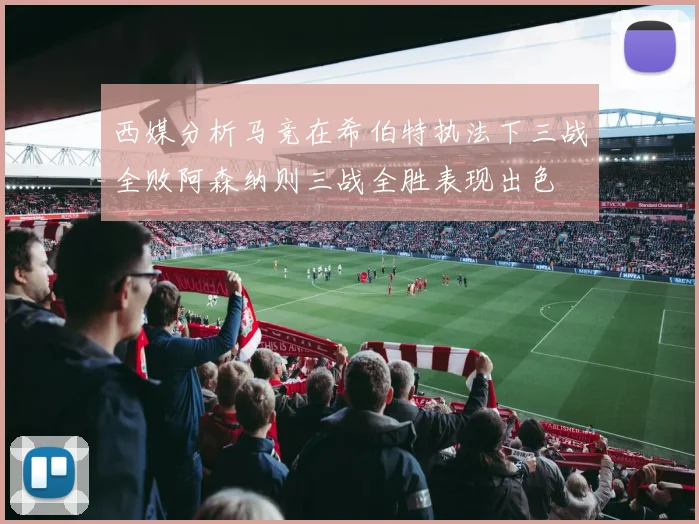 西媒分析马竞在希伯特执法下三战全败阿森纳则三战全胜表现出色