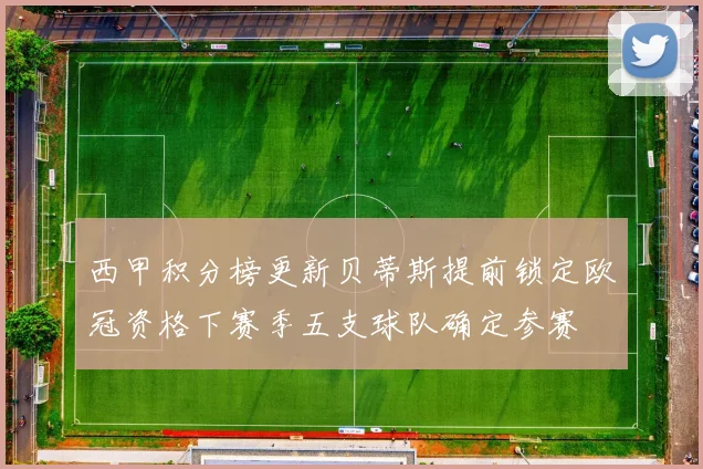 西甲积分榜更新贝蒂斯提前锁定欧冠资格下赛季五支球队确定参赛