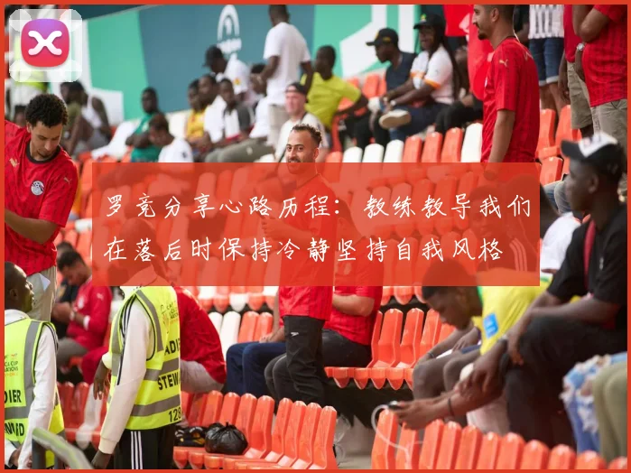 罗竞分享心路历程：教练教导我们在落后时保持冷静坚持自我风格